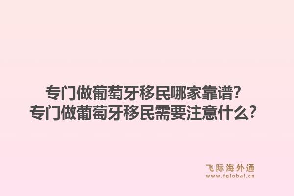 专门做葡萄牙移民哪家靠谱？专门做葡萄牙移民需要注意什么？1.jpg