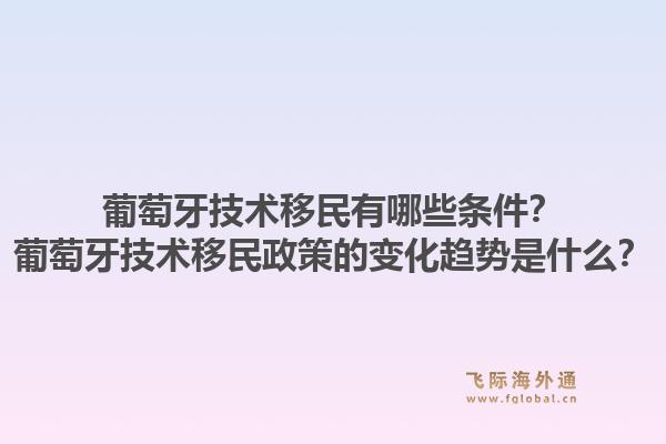 葡萄牙技术移民有哪些条件？葡萄牙技术移民政策的变化趋势是什么？1.jpg