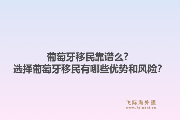 葡萄牙移民靠谱么？选择葡萄牙移民有哪些优势和风险？1.jpg