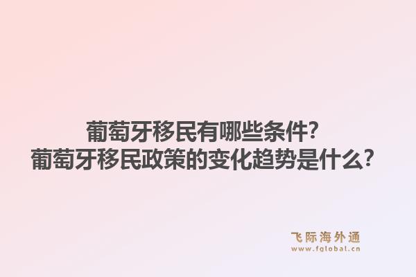 葡萄牙移民有哪些条件？葡萄牙移民政策的变化趋势是什么？1.jpg