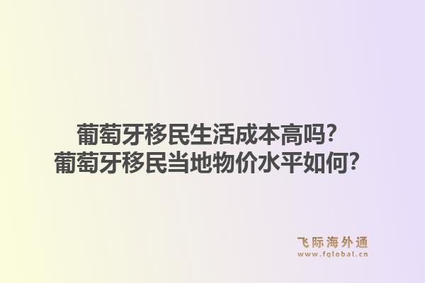 葡萄牙移民生活成本高吗？葡萄牙移民当地物价水平如何？1.jpg