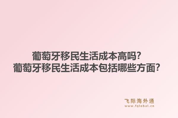 葡萄牙移民生活成本高吗？葡萄牙移民生活成本包括哪些方面？1.jpg