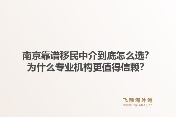 南京靠谱移民中介到底怎么选？为什么专业机构更值得信赖？1.jpg