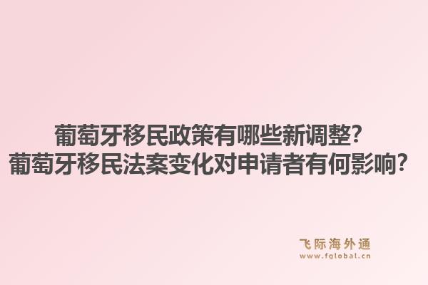 葡萄牙移民政策有哪些新调整？葡萄牙移民法案变化对申请者有何影响？1.jpg