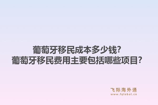 葡萄牙移民成本多少钱？葡萄牙移民费用主要包括哪些项目？1.jpg