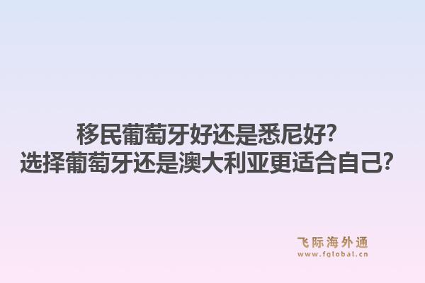 移民葡萄牙好还是悉尼好？选择葡萄牙还是澳大利亚更适合自己？1.jpg