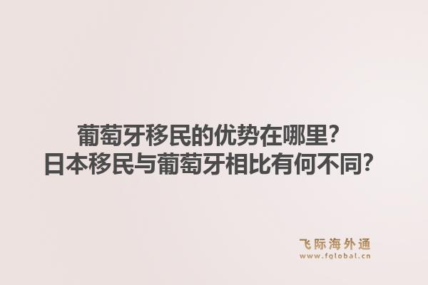 葡萄牙移民的优势在哪里？日本移民与葡萄牙相比有何不同？1.jpg