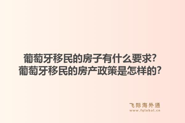 葡萄牙移民的房子有什么要求？葡萄牙移民的房产政策是怎样的？1.jpg