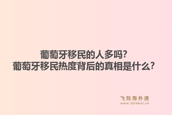 葡萄牙移民的人多吗？葡萄牙移民热度背后的真相是什么？1.jpg