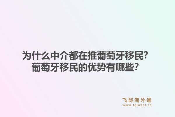 为什么中介都在推葡萄牙移民？葡萄牙移民的优势有哪些？1.jpg