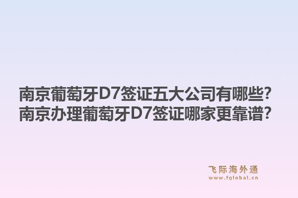 南京葡萄牙D7签证五大公司有哪些？南京办理葡萄牙D7签证哪家更靠谱？1.jpg