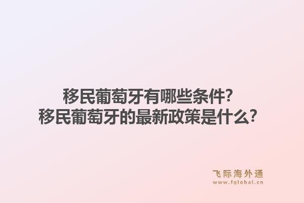 移民葡萄牙有哪些条件？移民葡萄牙的最新政策是什么？1.jpg