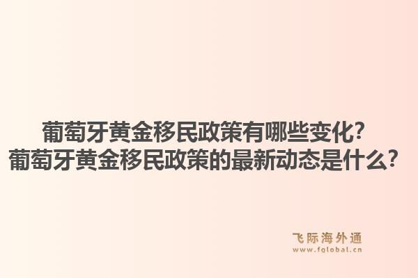 葡萄牙黄金移民政策有哪些变化?葡萄牙黄金移民政策的最新动态是什么?1.jpg