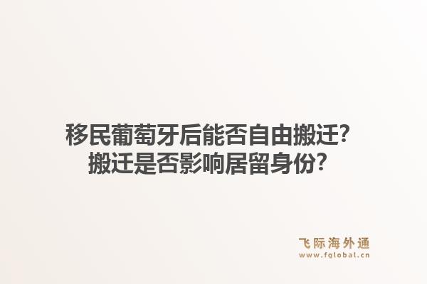 移民葡萄牙后能否自由搬迁?搬迁是否影响居留身份?1.jpg