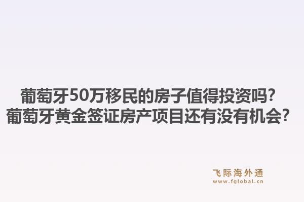 葡萄牙50万移民的房子值得投资吗？葡萄牙黄金签证房产项目还有没有机会？1.jpg