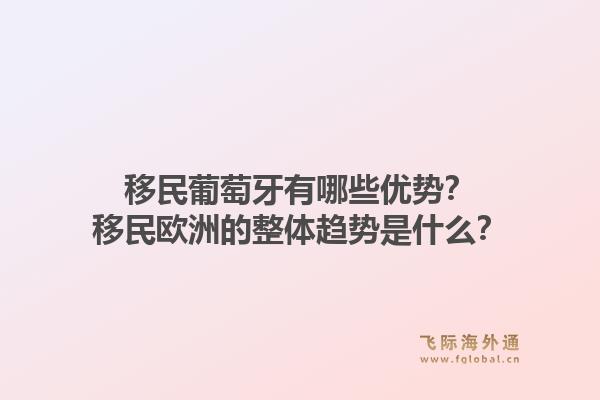 移民葡萄牙有哪些优势？移民欧洲的整体趋势是什么？1.jpg