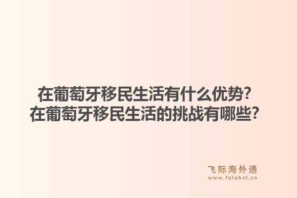 在葡萄牙移民生活有什么优势？在葡萄牙移民生活的挑战有哪些？1.jpg