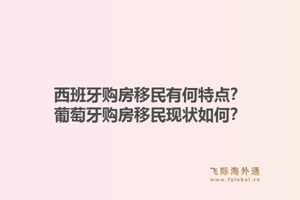 西班牙购房移民有何特点？葡萄牙购房移民现状如何？