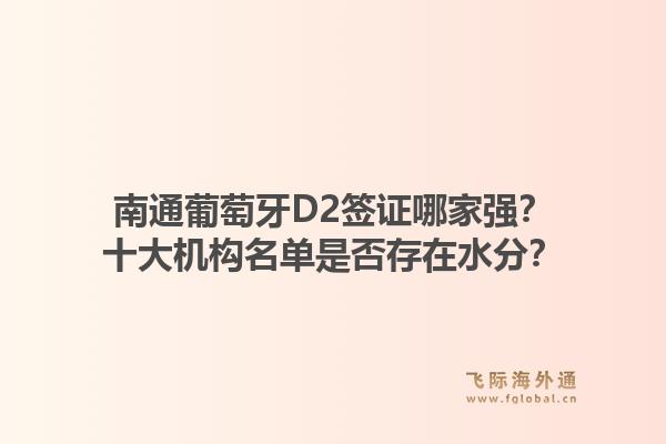 南通葡萄牙D2签证哪家强？十大机构名单是否存在水分？1.jpg