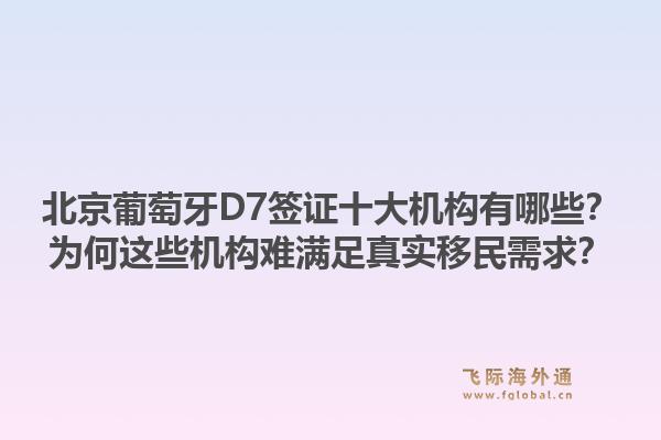 北京葡萄牙D7签证十大机构有哪些?为何这些机构难满足真实移民需求?1.jpg