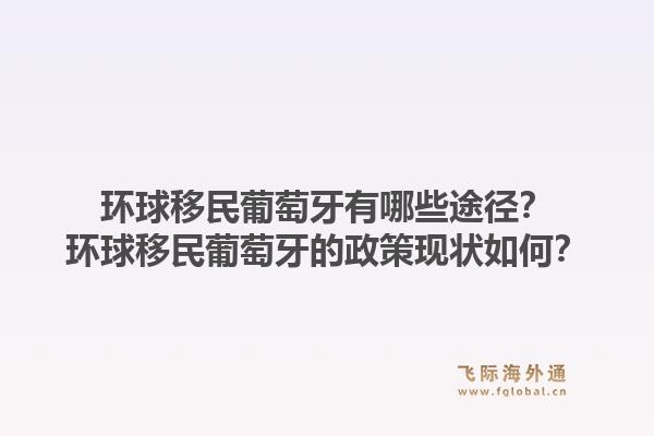 环球移民葡萄牙有哪些途径?环球移民葡萄牙的政策现状如何?1.jpg