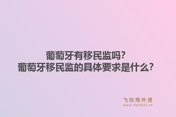 葡萄牙有移民监吗？葡萄牙移民监的具体要求是什么？1.jpg