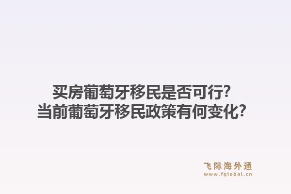 买房葡萄牙移民是否可行？当前葡萄牙移民政策有何变化？1.jpg