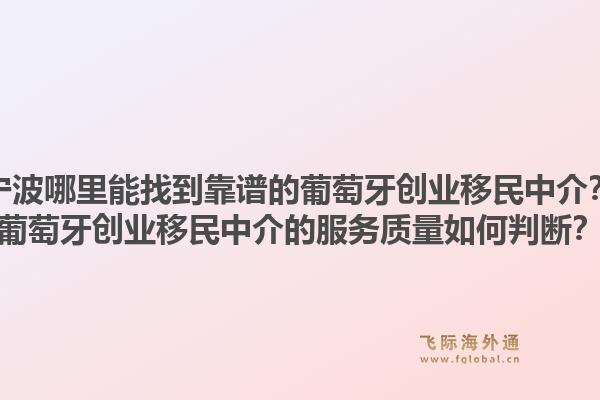 宁波哪里能找到靠谱的葡萄牙创业移民中介？葡萄牙创业移民中介的服务质量如何判断？1.jpg