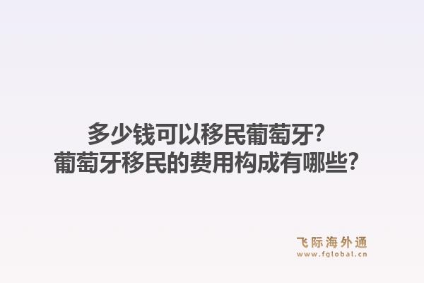 多少钱可以移民葡萄牙?葡萄牙移民的费用构成有哪些?1.jpg
