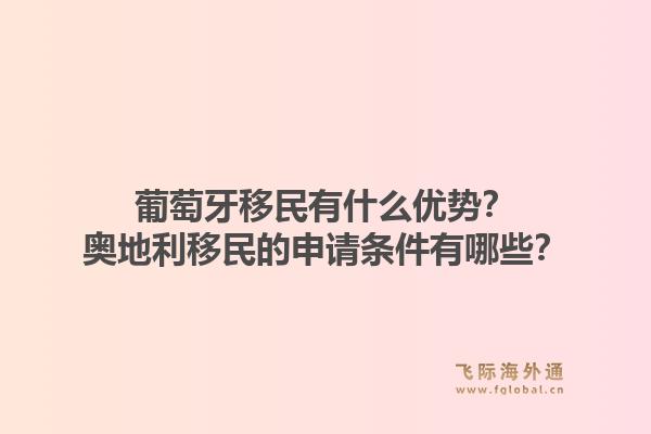 葡萄牙移民有什么优势?奥地利移民的申请条件有哪些?1.jpg