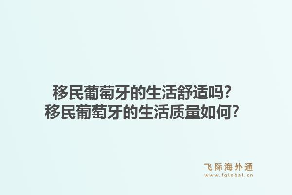 移民葡萄牙的生活舒适吗？移民葡萄牙的生活质量如何？1.jpg