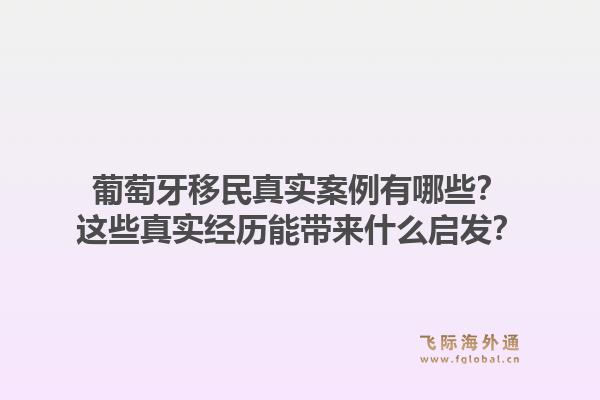 葡萄牙移民真实案例有哪些？这些真实经历能带来什么启发？1.jpg