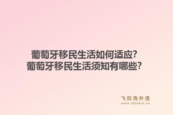 葡萄牙移民生活如何适应？葡萄牙移民生活须知有哪些？1.jpg