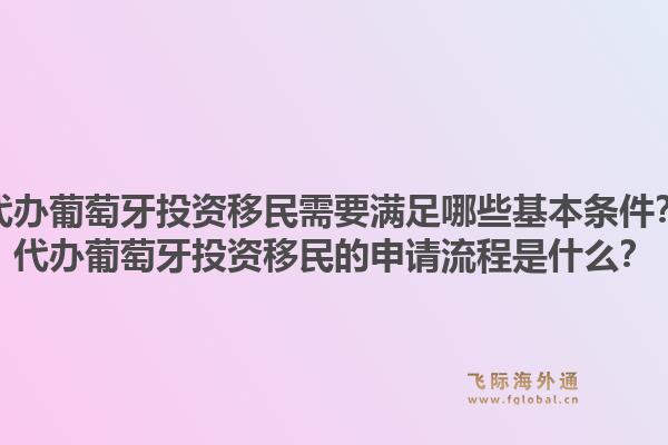 代办葡萄牙投资移民需要满足哪些基本条件？代办葡萄牙投资移民的申请流程是什么？1.jpg