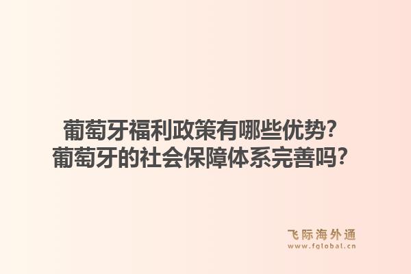 葡萄牙福利政策有哪些优势？葡萄牙的社会保障体系完善吗？1.jpg