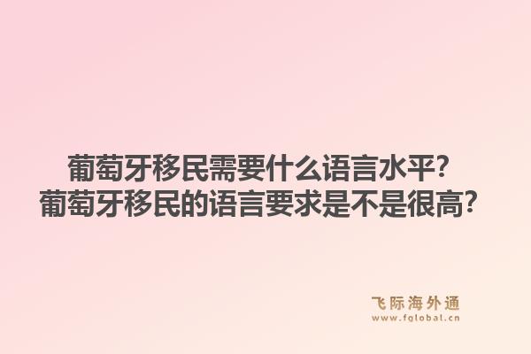 葡萄牙移民需要什么语言水平?葡萄牙移民的语言要求是不是很高?1.jpg