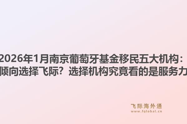 2026年1月南京葡萄牙基金移民五大机构：为何专业家庭都倾向选择飞际？选择机构究竟看的是服务力还是资源深度？1.jpg