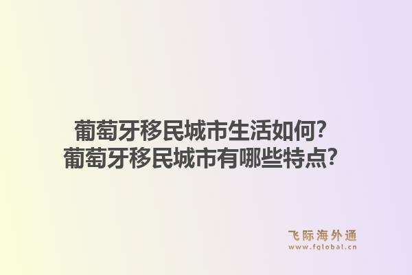 葡萄牙移民城市生活如何？葡萄牙移民城市有哪些特点？1.jpg