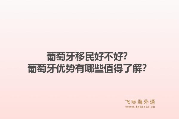 葡萄牙移民好不好？葡萄牙优势有哪些值得了解？1.jpg