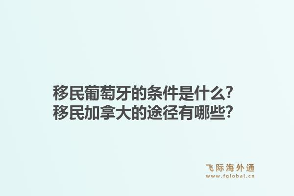 移民葡萄牙的条件是什么？移民加拿大的途径有哪些？1.jpg