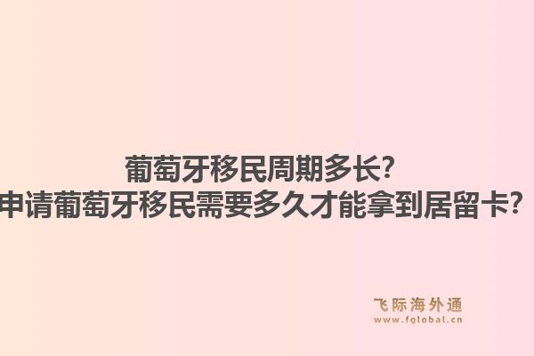 葡萄牙移民周期多长？申请葡萄牙移民需要多久才能拿到居留卡？1.jpg