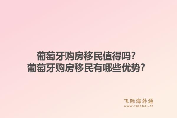 葡萄牙购房移民值得吗？葡萄牙购房移民有哪些优势？1.jpg