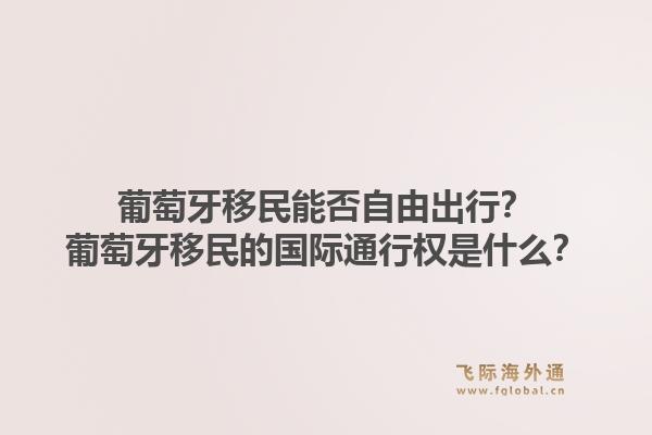 葡萄牙移民能否自由出行?葡萄牙移民的国际通行权是什么?1.jpg