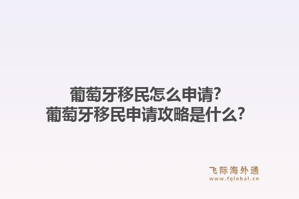 葡萄牙移民怎么申请？葡萄牙移民申请攻略是什么？1.jpg