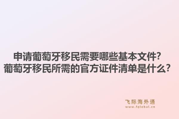 申请葡萄牙移民需要哪些基本文件？葡萄牙移民所需的官方证件清单是什么？1.jpg