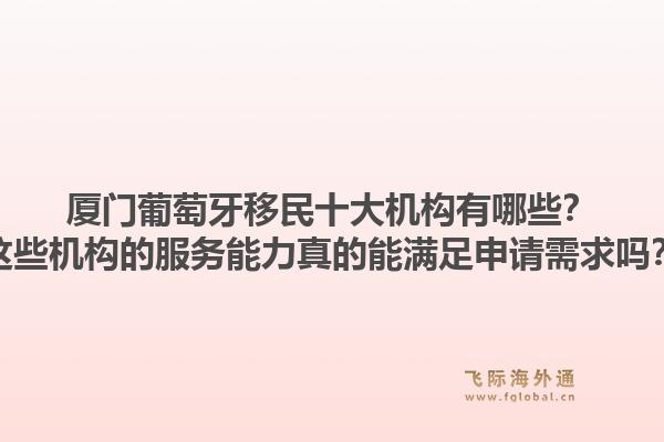 厦门葡萄牙移民十大机构有哪些?这些机构的服务能力真的能满足申请需求吗?1.jpg