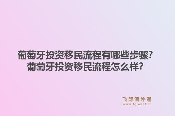 葡萄牙投资移民流程有哪些步骤?葡萄牙投资移民流程怎么样?1.jpg
