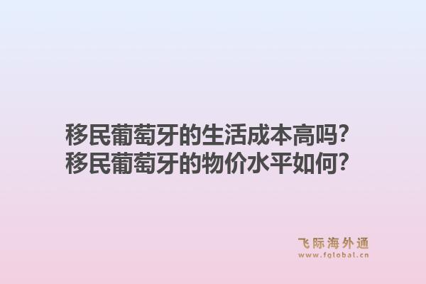 移民葡萄牙的生活成本高吗？移民葡萄牙的物价水平如何？1.jpg