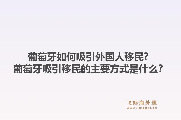 葡萄牙如何吸引外国人移民？葡萄牙吸引移民的主要方式是什么？1.jpg