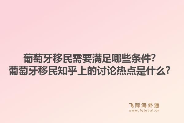葡萄牙移民需要满足哪些条件？葡萄牙移民知乎上的讨论热点是什么？1.jpg